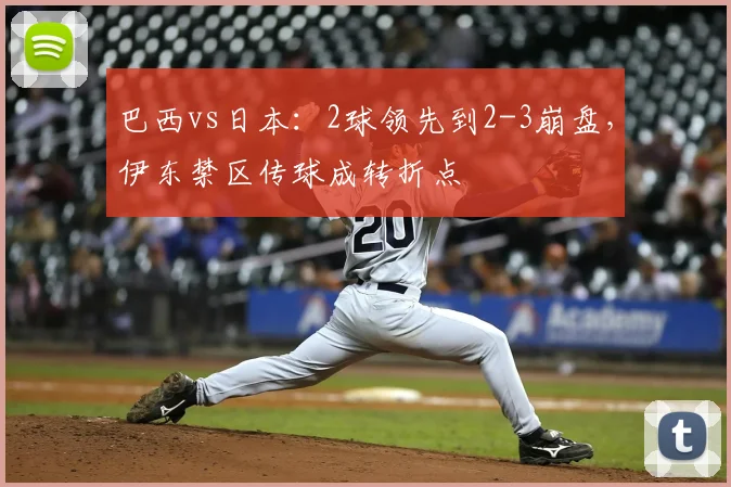 巴西vs日本：2球领先到2-3崩盘，伊东禁区传球成转折点