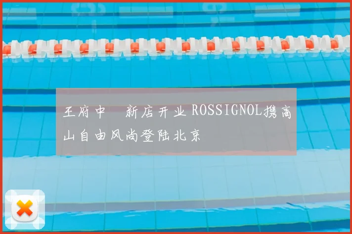 王府中環新店开业 ROSSIGNOL携高山自由风尚登陆北京