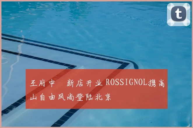 王府中環新店开业 ROSSIGNOL携高山自由风尚登陆北京