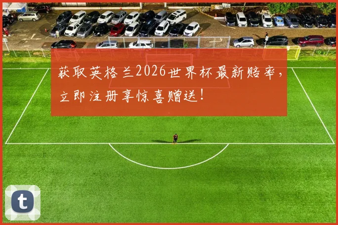 获取英格兰2026世界杯最新赔率，立即注册享惊喜赠送！