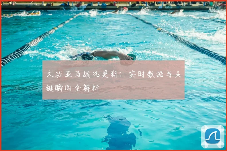 文班亚马战况更新:实时数据与关键瞬间全解析