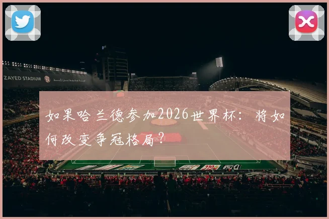 如果哈兰德参加2026世界杯：将如何改变争冠格局？