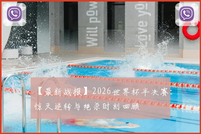 【最新战报】2026世界杯半决赛：惊天逆转与绝杀时刻回顾
