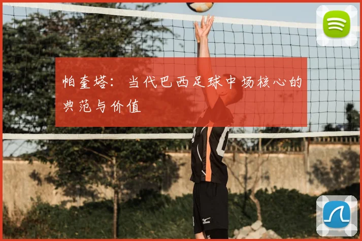 帕奎塔：当代巴西足球中场核心的典范与价值