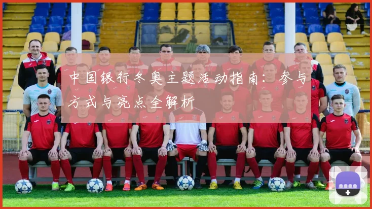 中国银行冬奥主题活动指南：参与方式与亮点全解析