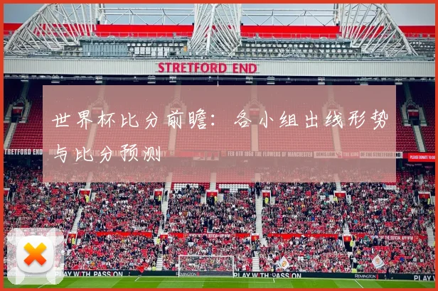 世界杯比分前瞻：各小组出线形势与比分预测