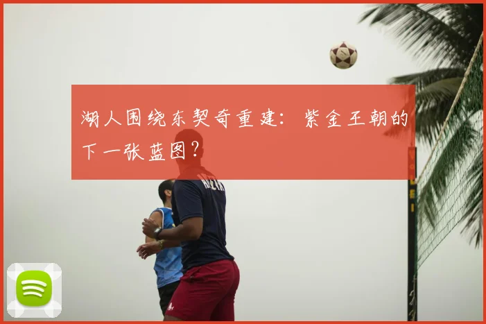 湖人围绕东契奇重建:紫金王朝的下一张蓝图?