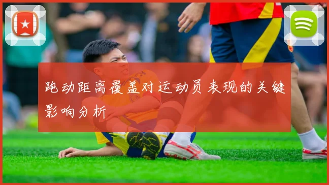 跑动距离覆盖对运动员表现的关键影响分析