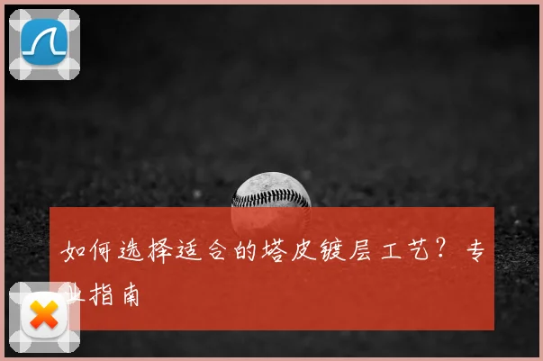 如何选择适合的塔皮镀层工艺？专业指南